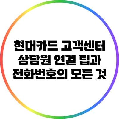 현대카드 고객센터: 상담원 연결 팁과 전화번호의 모든 것