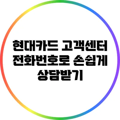 현대카드 고객센터 전화번호로 손쉽게 상담받기