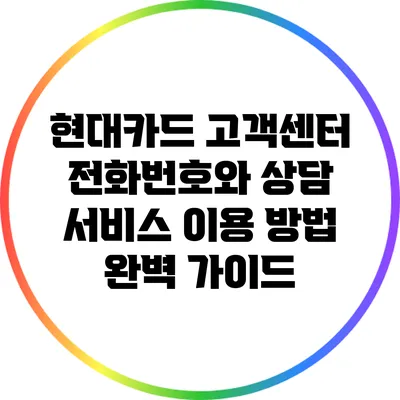 현대카드 고객센터 전화번호와 상담 서비스 이용 방법 완벽 가이드
