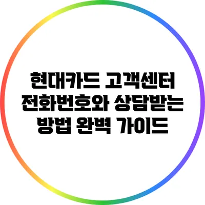 현대카드 고객센터 전화번호와 상담받는 방법 완벽 가이드