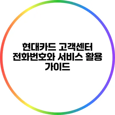 현대카드 고객센터 전화번호와 서비스 활용 가이드