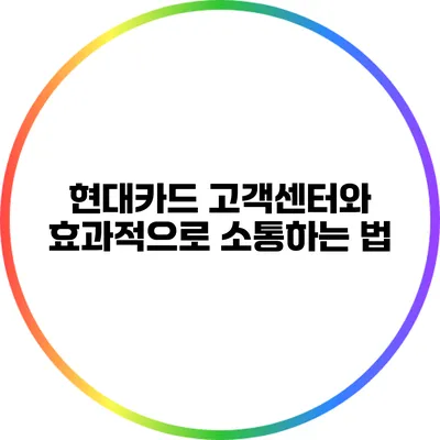 현대카드 고객센터와 효과적으로 소통하는 법