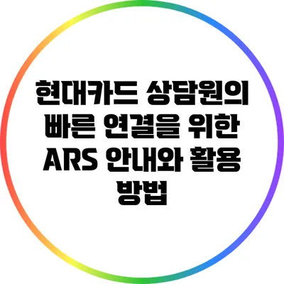 현대카드 상담원의 빠른 연결을 위한 ARS 안내와 활용 방법