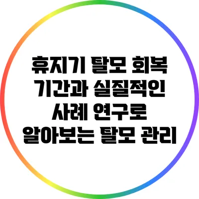 휴지기 탈모 회복 기간과 실질적인 사례 연구로 알아보는 탈모 관리