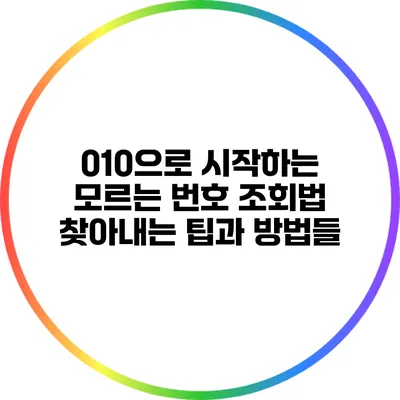 010으로 시작하는 모르는 번호 조회법: 찾아내는 팁과 방법들