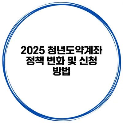 2025 청년도약계좌 정책 변화 및 신청 방법