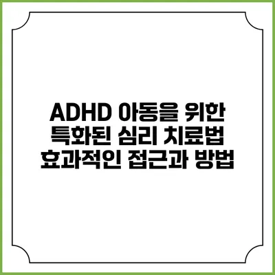 ADHD 아동을 위한 특화된 심리 치료법: 효과적인 접근과 방법