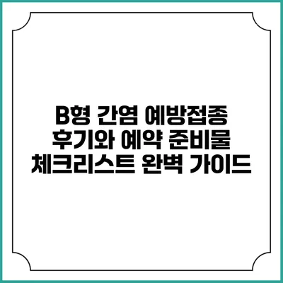 B형 간염 예방접종: 후기와 예약 준비물 체크리스트 완벽 가이드