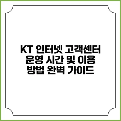 KT 인터넷 고객센터 운영 시간 및 이용 방법 완벽 가이드