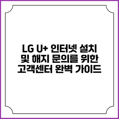 LG U+ 인터넷 설치 및 해지 문의를 위한 고객센터 완벽 가이드