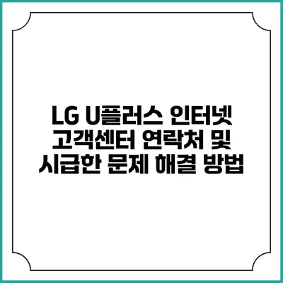 LG U플러스 인터넷 고객센터 연락처 및 시급한 문제 해결 방법