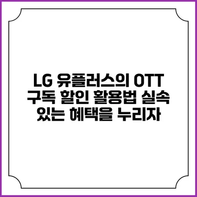LG 유플러스의 OTT 구독 할인 활용법: 실속 있는 혜택을 누리자
