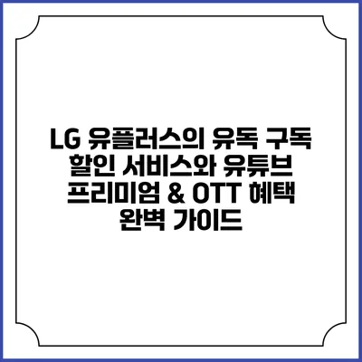 LG 유플러스의 유독 구독 할인 서비스와 유튜브 프리미엄 & OTT 혜택 완벽 가이드