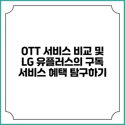 OTT 서비스 비교 및 LG 유플러스의 구독 서비스 혜택 탐구하기