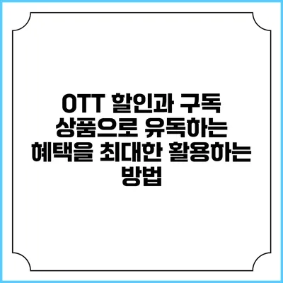 OTT 할인과 구독 상품으로 유독하는 혜택을 최대한 활용하는 방법