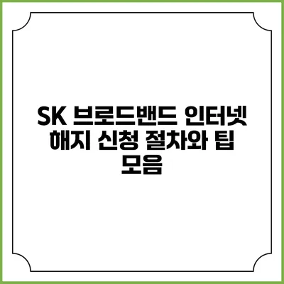 SK 브로드밴드 인터넷 해지 신청 절차와 팁 모음