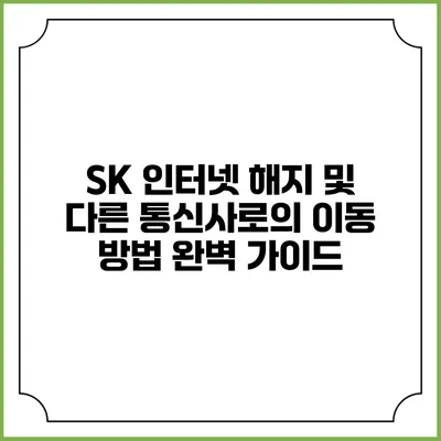 SK 인터넷 해지 및 다른 통신사로의 이동 방법 완벽 가이드