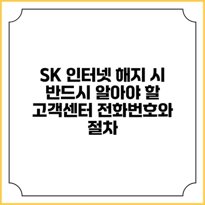 SK 인터넷 해지 시 반드시 알아야 할 고객센터 전화번호와 절차