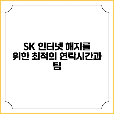 SK 인터넷 해지를 위한 최적의 연락시간과 팁