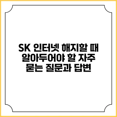 SK 인터넷 해지할 때 알아두어야 할 자주 묻는 질문과 답변