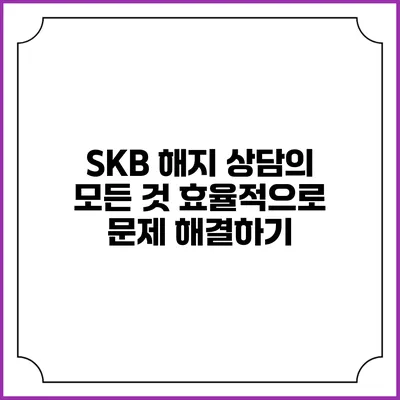 SKB 해지 상담의 모든 것: 효율적으로 문제 해결하기