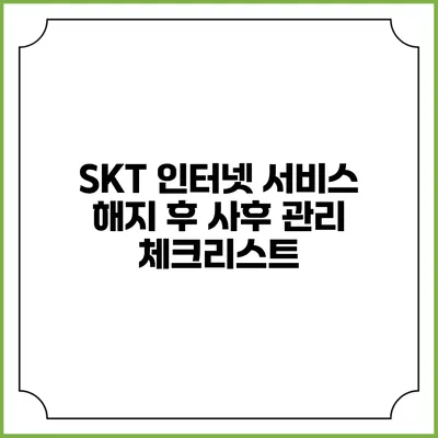 SKT 인터넷 서비스 해지 후 사후 관리 체크리스트