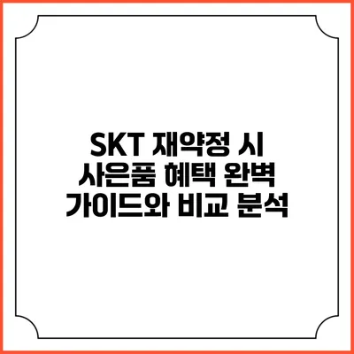 SKT 재약정 시 사은품 혜택 완벽 가이드와 비교 분석