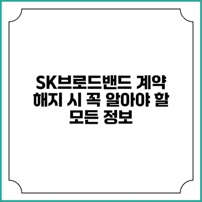 SK브로드밴드 계약 해지 시 꼭 알아야 할 모든 정보
