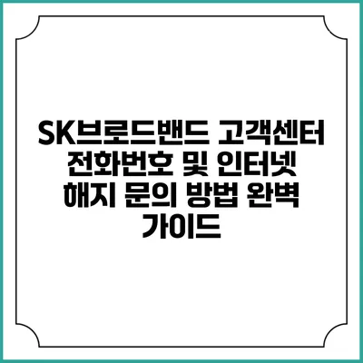 SK브로드밴드 고객센터 전화번호 및 인터넷 해지 문의 방법 완벽 가이드