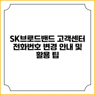 SK브로드밴드 고객센터 전화번호 변경 안내 및 활용 팁
