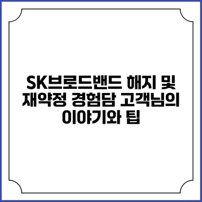 SK브로드밴드 해지 및 재약정 경험담: 고객님의 이야기와 팁