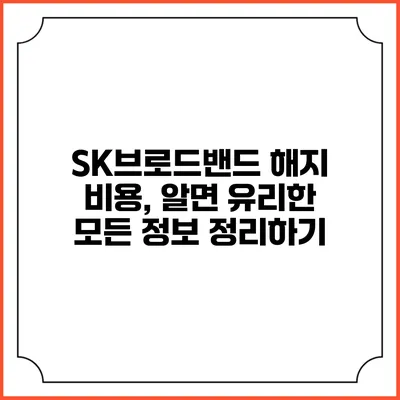 SK브로드밴드 해지 비용, 알면 유리한 모든 정보 정리하기