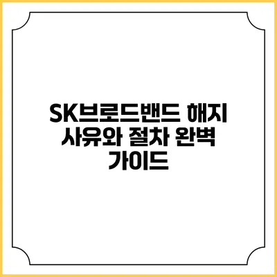 SK브로드밴드 해지 사유와 절차 완벽 가이드
