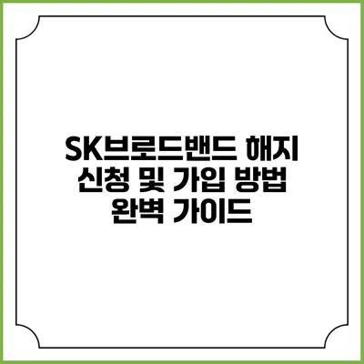 SK브로드밴드 해지 신청 및 가입 방법 완벽 가이드