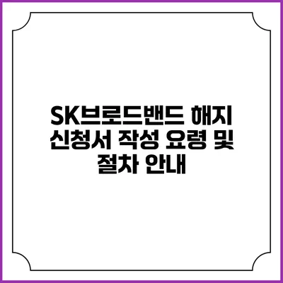 SK브로드밴드 해지 신청서 작성 요령 및 절차 안내
