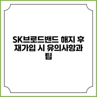 SK브로드밴드 해지 후 재가입 시 유의사항과 팁
