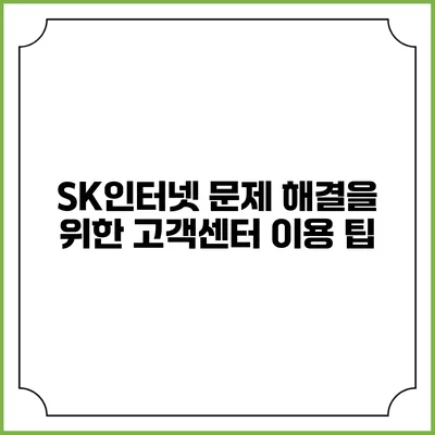 SK인터넷 문제 해결을 위한 고객센터 이용 팁