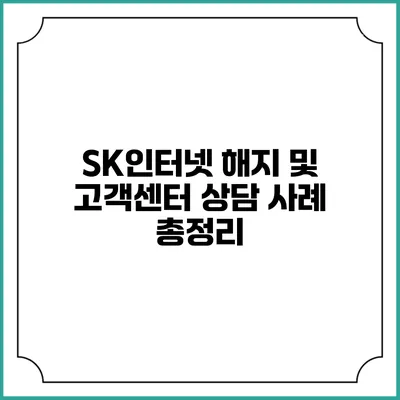 SK인터넷 해지 및 고객센터 상담 사례 총정리