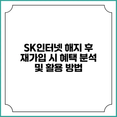 SK인터넷 해지 후 재가입 시 혜택 분석 및 활용 방법