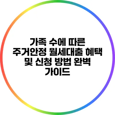 가족 수에 따른 주거안정 월세대출 혜택 및 신청 방법 완벽 가이드