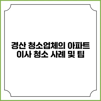 경산 청소업체의 아파트 이사 청소 사례 및 팁