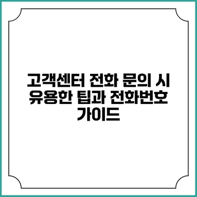 고객센터 전화 문의 시 유용한 팁과 전화번호 가이드