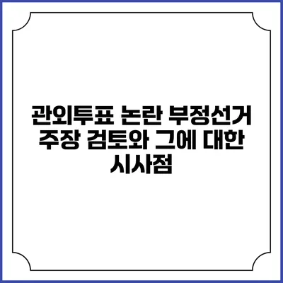 관외투표 논란: 부정선거 주장 검토와 그에 대한 시사점