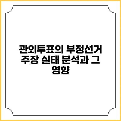 관외투표의 부정선거 주장: 실태 분석과 그 영향