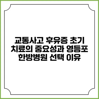 교통사고 후유증 초기 치료의 중요성과 영등포 한방병원 선택 이유