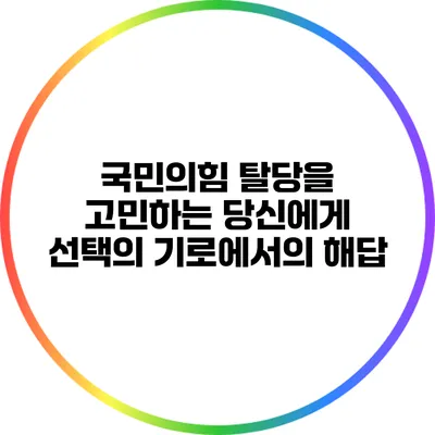 국민의힘 탈당을 고민하는 당신에게: 선택의 기로에서의 해답