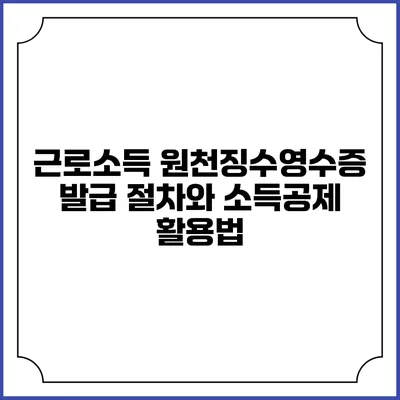 근로소득 원천징수영수증 발급 절차와 소득공제 활용법