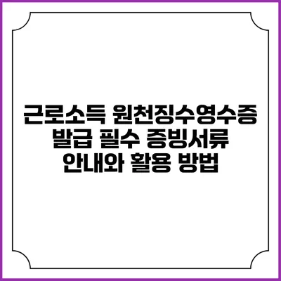 근로소득 원천징수영수증 발급: 필수 증빙서류 안내와 활용 방법