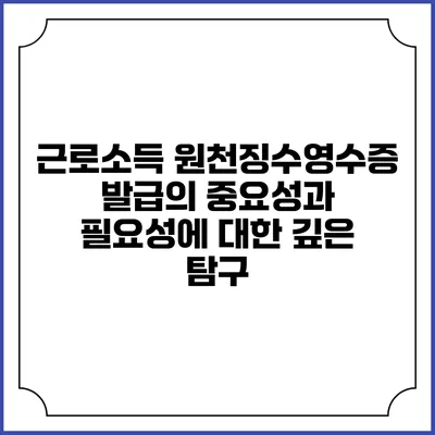 근로소득 원천징수영수증 발급의 중요성과 필요성에 대한 깊은 탐구
