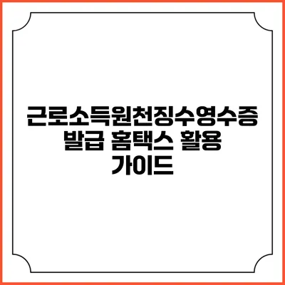 근로소득원천징수영수증 발급: 홈택스 활용 가이드